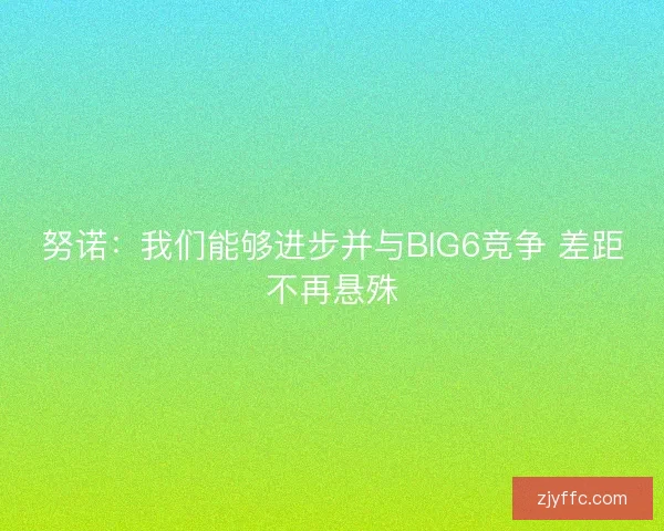 努诺：我们能够进步并与BIG6竞争 差距不再悬殊