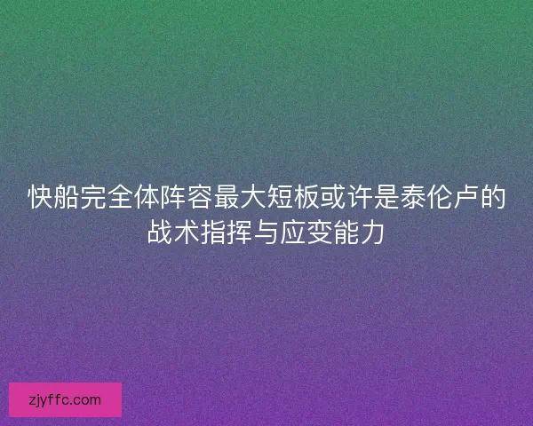 快船完全体阵容最大短板或许是泰伦卢的战术指挥与应变能力