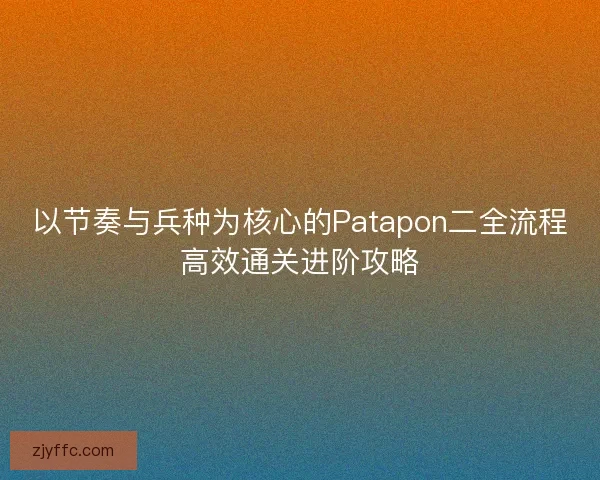 以节奏与兵种为核心的Patapon二全流程高效通关进阶攻略