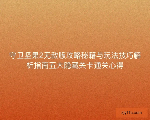 守卫坚果2无敌版攻略秘籍与玩法技巧解析指南五大隐藏关卡通关心得