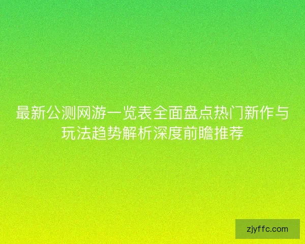 最新公测网游一览表全面盘点热门新作与玩法趋势解析深度前瞻推荐