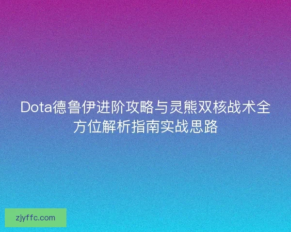 Dota德鲁伊进阶攻略与灵熊双核战术全方位解析指南实战思路