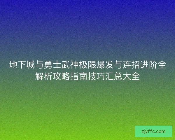 地下城与勇士武神极限爆发与连招进阶全解析攻略指南技巧汇总大全