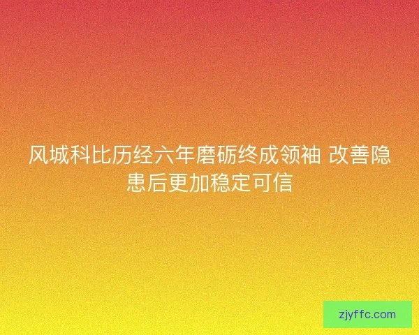 风城科比历经六年磨砺终成领袖 改善隐患后更加稳定可信