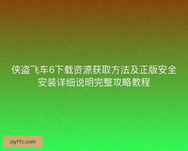 侠盗飞车6下载资源获取方法及正版安全安装详细说明完整攻略教程