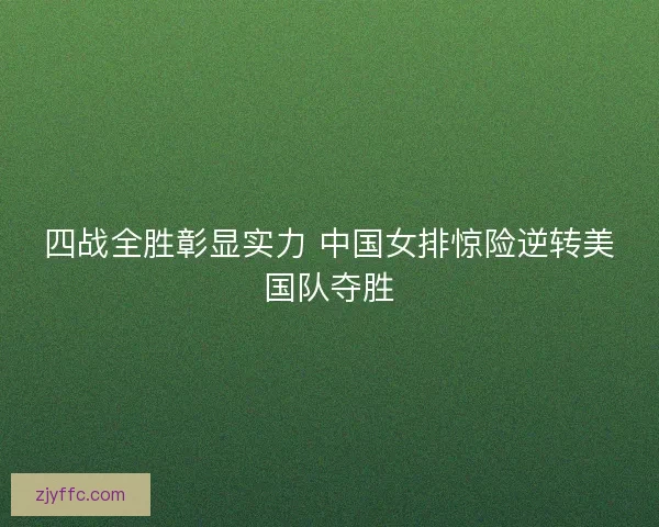四战全胜彰显实力 中国女排惊险逆转美国队夺胜 四战全胜彰显实力 中国女排惊险逆转美国队夺胜
