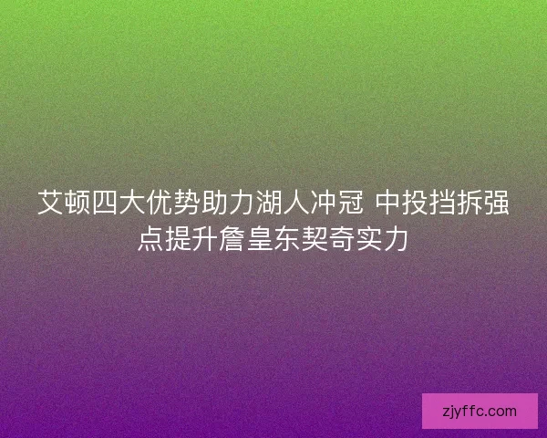 艾顿四大优势助力湖人冲冠 中投挡拆强点提升詹皇东契奇实力