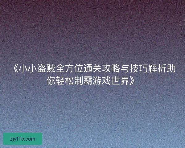 《小小盗贼全方位通关攻略与技巧解析助你轻松制霸游戏世界》