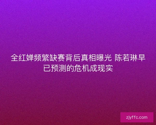 全红婵频繁缺赛背后真相曝光 陈若琳早已预测的危机成现实